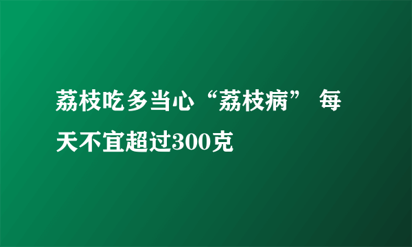 荔枝吃多当心“荔枝病” 每天不宜超过300克