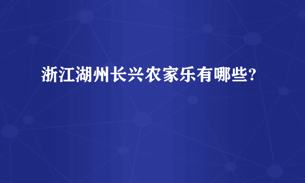 浙江湖州长兴农家乐有哪些?