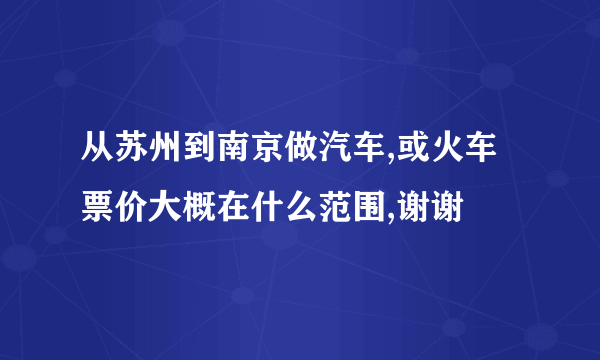 从苏州到南京做汽车,或火车票价大概在什么范围,谢谢