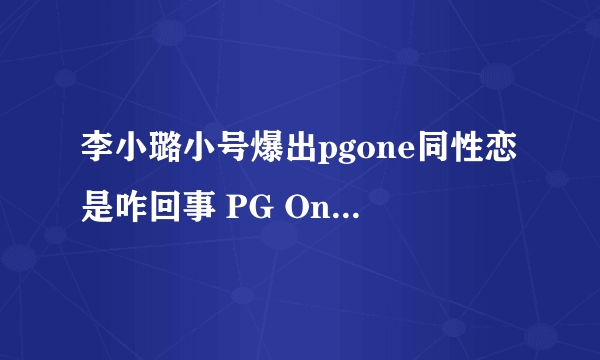 李小璐小号爆出pgone同性恋是咋回事 PG One真的是同性恋吗