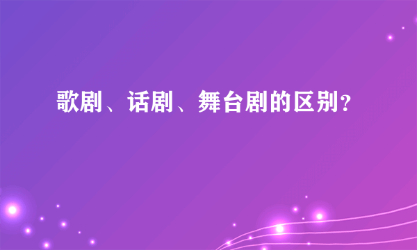 歌剧、话剧、舞台剧的区别？