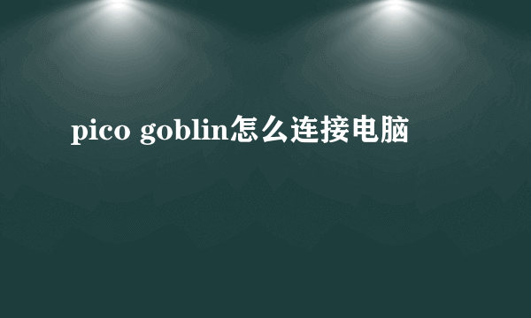 pico goblin怎么连接电脑