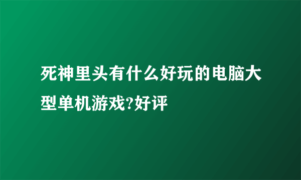 死神里头有什么好玩的电脑大型单机游戏?好评