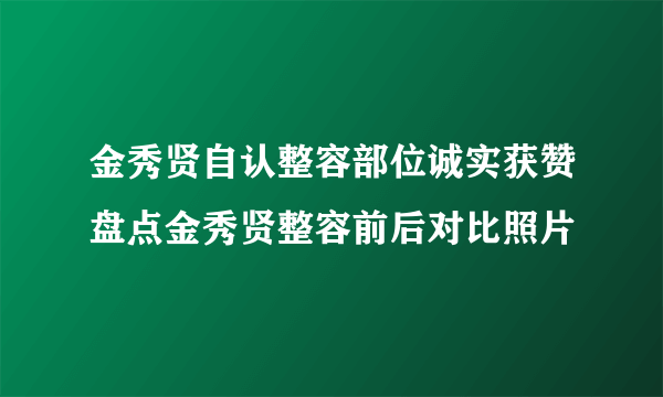 金秀贤自认整容部位诚实获赞盘点金秀贤整容前后对比照片