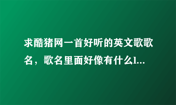 求酷猪网一首好听的英文歌歌名，歌名里面好像有什么love的，是个女的唱的，节奏不是很快。