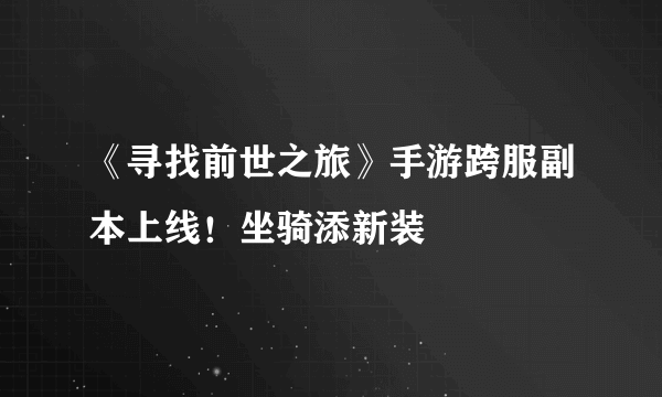 《寻找前世之旅》手游跨服副本上线！坐骑添新装