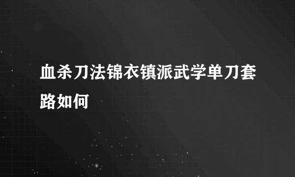 血杀刀法锦衣镇派武学单刀套路如何