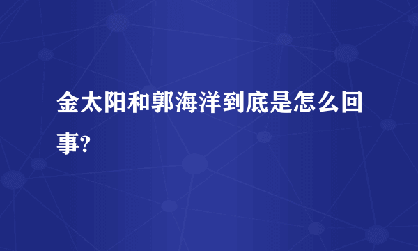 金太阳和郭海洋到底是怎么回事?