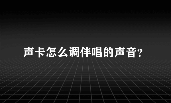 声卡怎么调伴唱的声音？