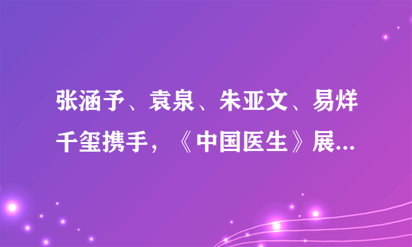 张涵予、袁泉、朱亚文、易烊千玺携手，《中国医生》展现了哪些感人事迹？