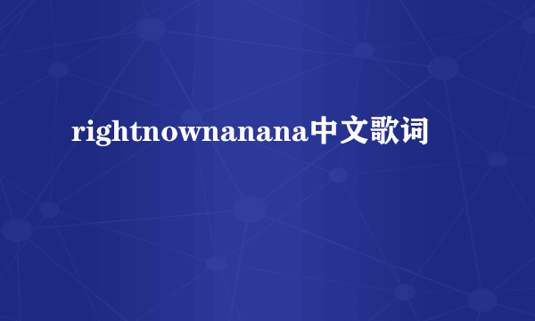 rightnownanana中文歌词