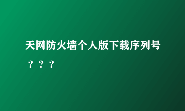 天网防火墙个人版下载序列号 ？？？