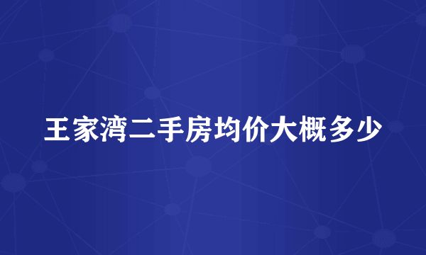 王家湾二手房均价大概多少