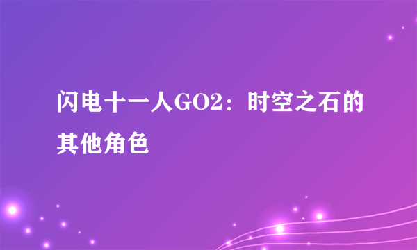 闪电十一人GO2：时空之石的其他角色