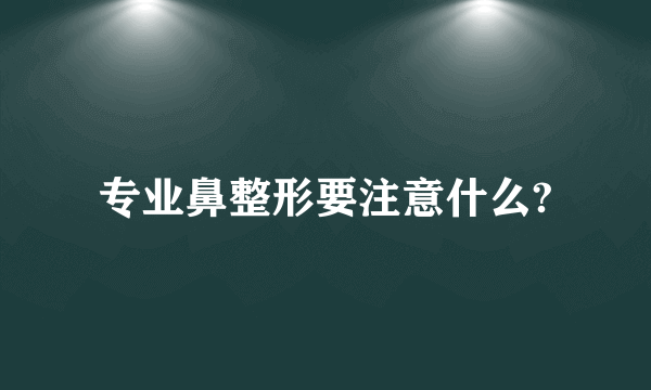 专业鼻整形要注意什么?