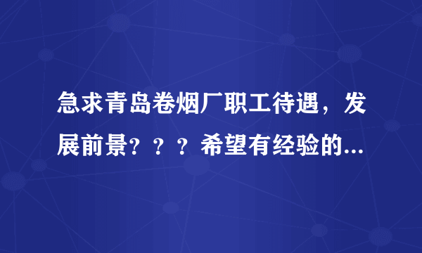 急求青岛卷烟厂职工待遇，发展前景？？？希望有经验的多多分享，谢谢。