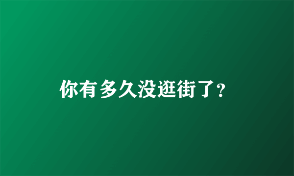 你有多久没逛街了？