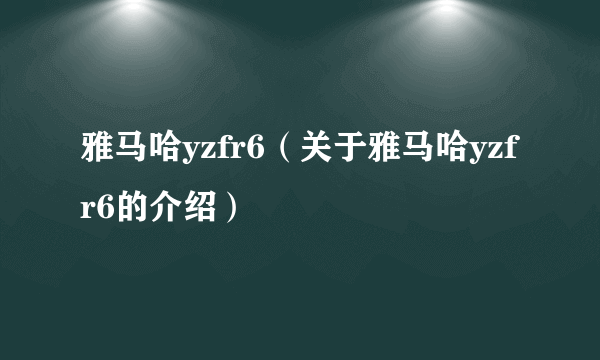 雅马哈yzfr6（关于雅马哈yzfr6的介绍）