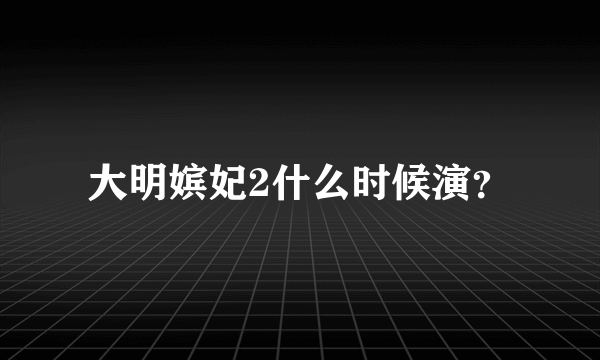 大明嫔妃2什么时候演？