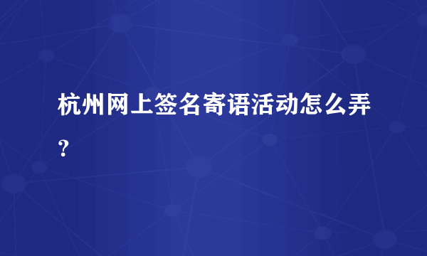 杭州网上签名寄语活动怎么弄？