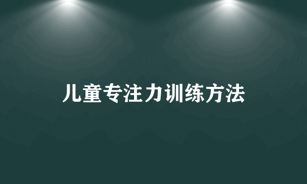 儿童专注力训练方法