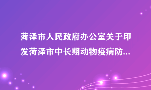 菏泽市人民政府办公室关于印发菏泽市中长期动物疫病防治规划（2013—2020年）的通知