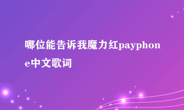 哪位能告诉我魔力红payphone中文歌词