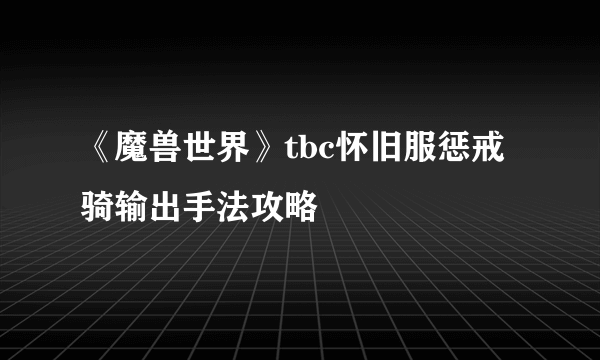 《魔兽世界》tbc怀旧服惩戒骑输出手法攻略