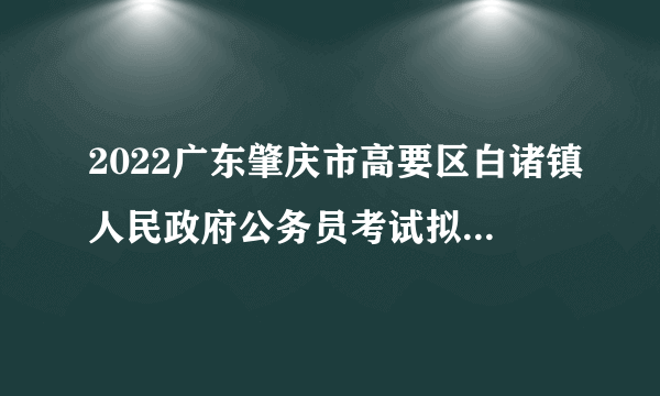 2022广东肇庆市高要区白诸镇人民政府公务员考试拟录用公示（1人）