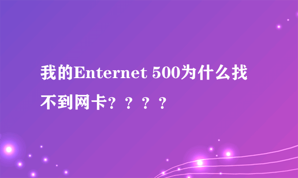 我的Enternet 500为什么找不到网卡？？？？