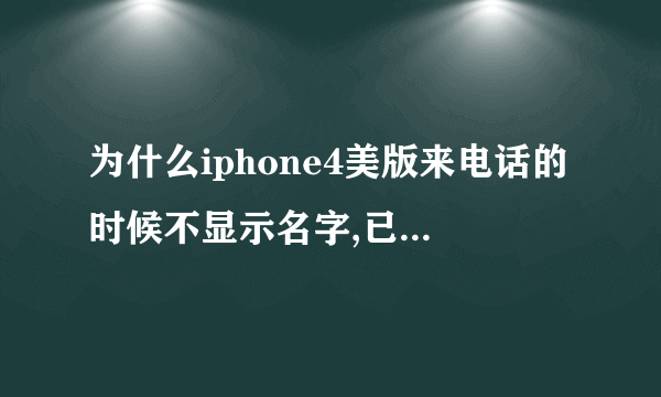 为什么iphone4美版来电话的时候不显示名字,已经在电话簿里面存了的来电话也是显示的号码、 求解。...