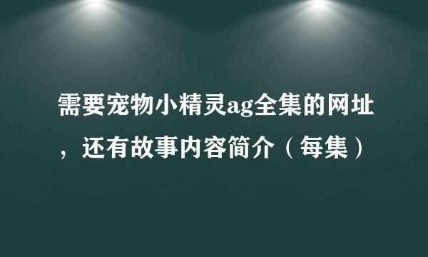 需要宠物小精灵ag全集的网址，还有故事内容简介（每集）