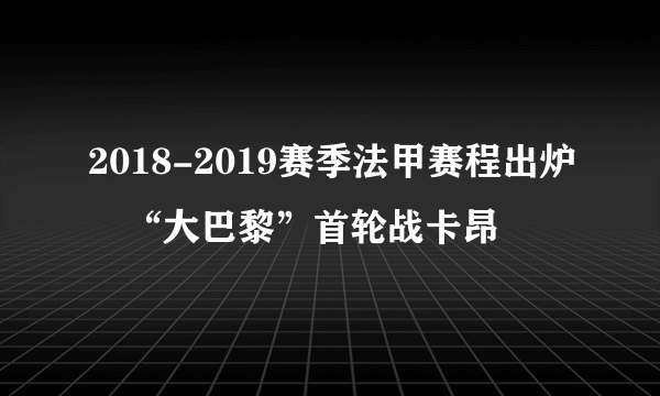 2018-2019赛季法甲赛程出炉　“大巴黎”首轮战卡昂