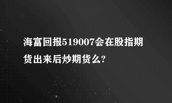 海富回报519007会在股指期货出来后炒期货么?