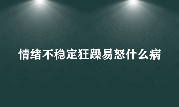 情绪不稳定狂躁易怒什么病