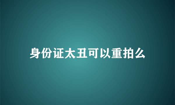 身份证太丑可以重拍么