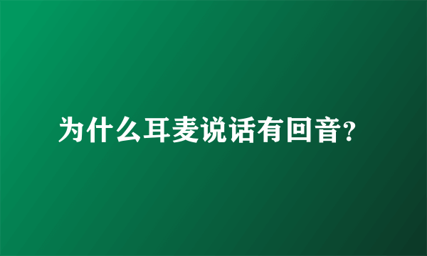 为什么耳麦说话有回音？