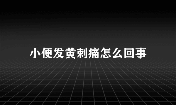 小便发黄刺痛怎么回事