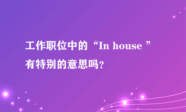 工作职位中的“In house ”有特别的意思吗？