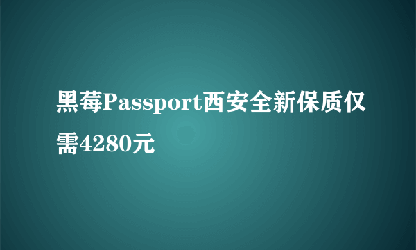 黑莓Passport西安全新保质仅需4280元