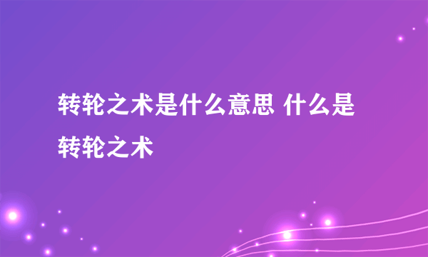 转轮之术是什么意思 什么是转轮之术