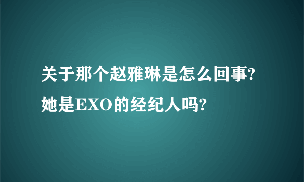 关于那个赵雅琳是怎么回事?她是EXO的经纪人吗?