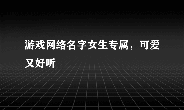 游戏网络名字女生专属，可爱又好听