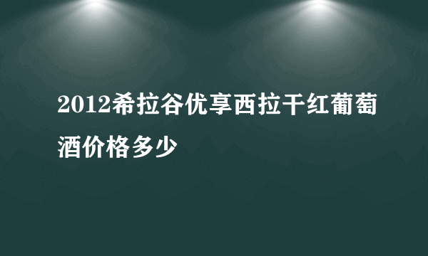 2012希拉谷优享西拉干红葡萄酒价格多少