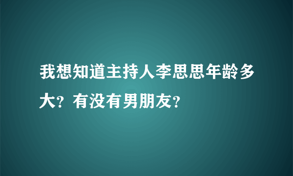 我想知道主持人李思思年龄多大？有没有男朋友？