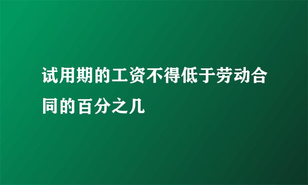 试用期的工资不得低于劳动合同的百分之几