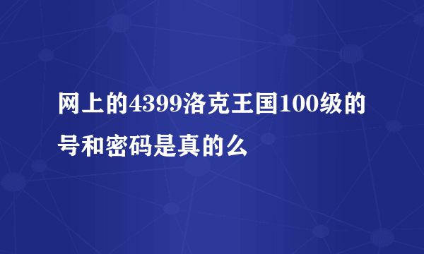 网上的4399洛克王国100级的号和密码是真的么