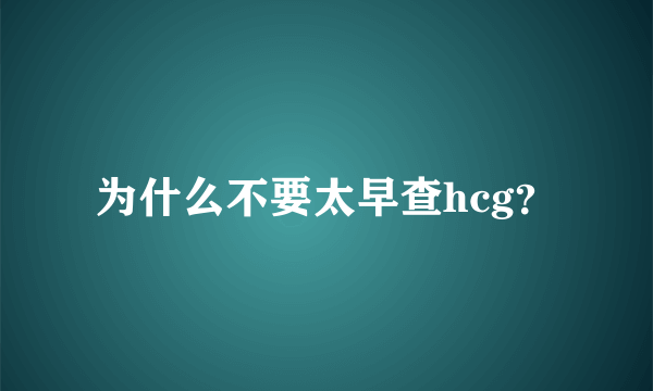 为什么不要太早查hcg？