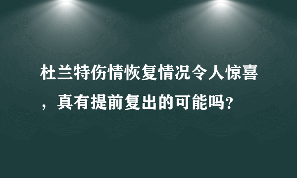 杜兰特伤情恢复情况令人惊喜，真有提前复出的可能吗？