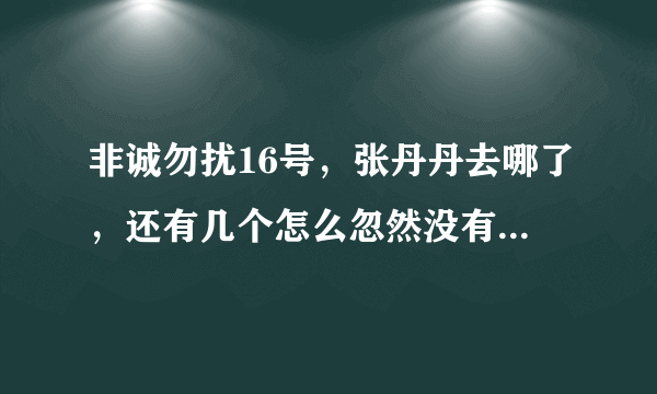 非诚勿扰16号，张丹丹去哪了，还有几个怎么忽然没有了，换了一批新人。